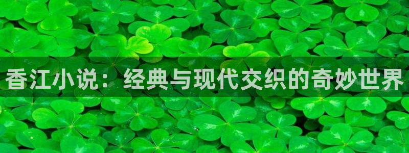 长运娱乐平台官网入口：香江小说：经典与现代交织的奇妙世界