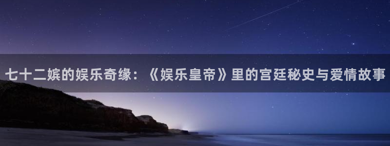 长运娱乐平台登录入口：七十二嫔的娱乐奇缘：《娱乐皇帝》里的宫廷秘史与爱情故事