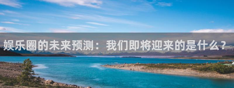 长运娱乐官网：娱乐圈的未来预测：我们即将迎来的是什么？