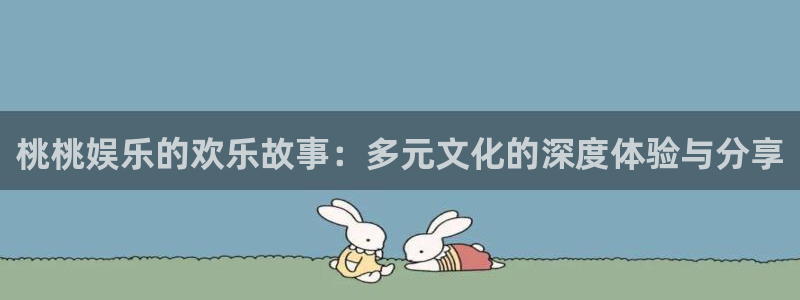 长运娱乐平台：桃桃娱乐的欢乐故事：多元文化的深度体验与分享