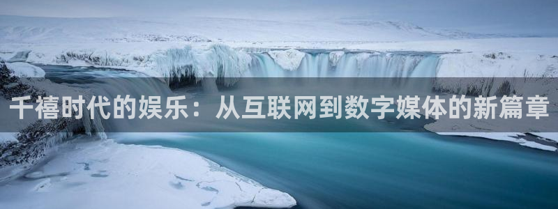 长运娱乐平台官网入口：千禧时代的娱乐：从互联网到数字媒体的新篇章